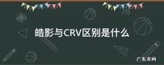 皓影和crv一样吗 皓影与CRV区别是什么