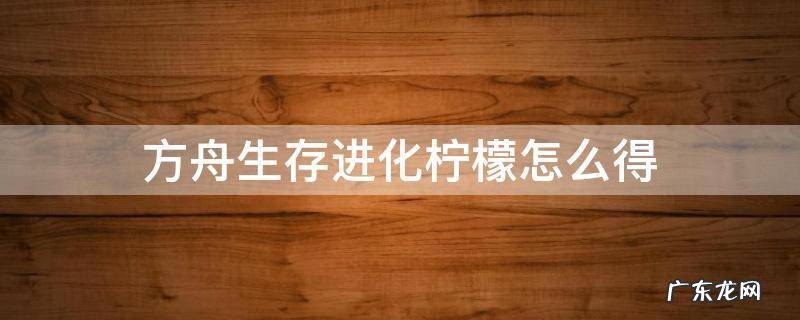 方舟生存进化柠檬怎么得 方舟生存进化柠檬怎么得到