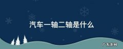 车的一轴二轴指的是哪里 汽车一轴二轴是什么