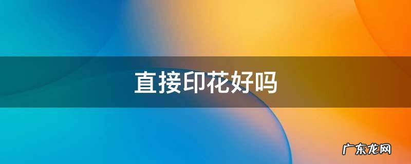 印花难不难 直接印花好吗
