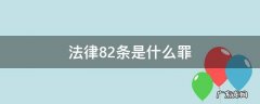 刑法82条是什么罪 法律82条是什么罪