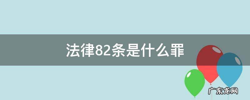 刑法82条是什么罪 法律82条是什么罪