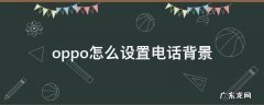 oppo怎么设置电话背景 OPPO怎么设置电话背景主题