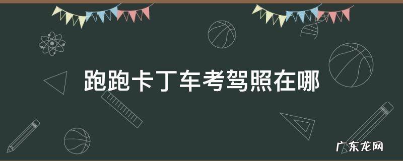 跑跑卡丁车手游驾照考试在哪 跑跑卡丁车考驾照在哪
