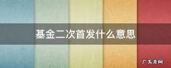 基金二次首发是什么意思 基金二次首发什么意思