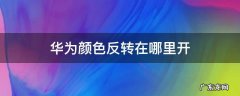 华为颜色反转在哪里开 华为的颜色反转在哪