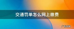 交通罚单怎么网上缴费 交通罚单怎么网上缴费12123