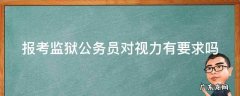 报考监狱公务员对视力有要求吗 报考监狱公务员对视力有要求吗知乎