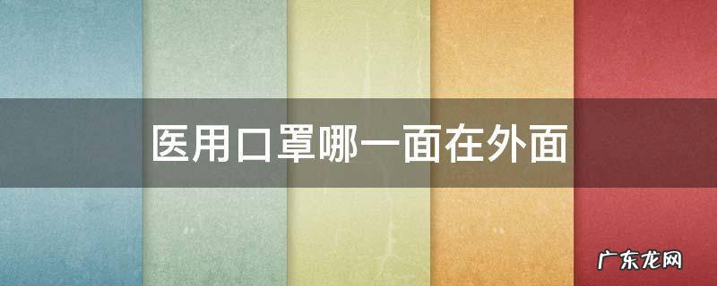医用口罩哪一面在外面 医用口罩哪边在外面
