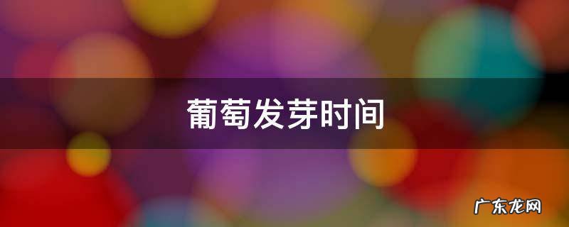 葡萄发芽时间 葡萄发芽时间需要多久