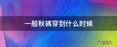 一般秋裤穿到什么时候 秋裤要穿到什么时候