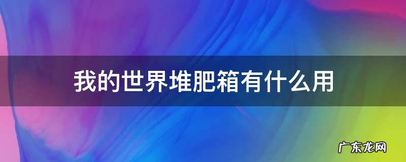 我的世界堆肥箱有什么用处 我的世界堆肥箱有什么用