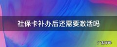 社保卡补办后还需要激活吗 重新补了社保卡需要激活吗
