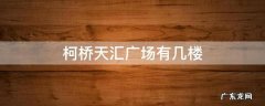 天汇大厦柯桥 柯桥天汇广场有几楼