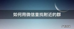 如何用微信查找附近的群 怎么找微信附近的群