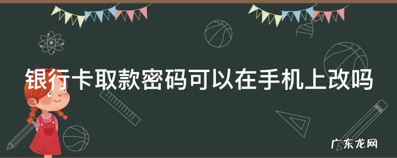 银行卡取款密码可以在手机上改吗 银行卡号忘了怎么在手机上查询