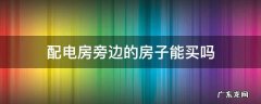 配电房旁边的房子能买吗 小区房旁边有配电房能买么