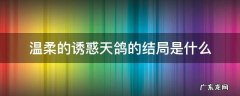 温柔的诱惑天鸽的结局是什么 温柔的背后天鸽的结局