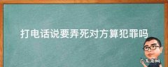 打电话说要弄死对方算犯罪吗 打电话说要杀我可以判刑吗