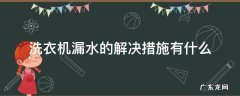 洗衣机漏水的解决措施有什么 洗衣机使用时漏水什么原因