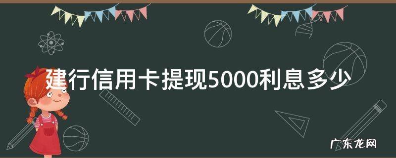 建行信用卡提现5000利息多少 建行信用卡提现的手续费多少