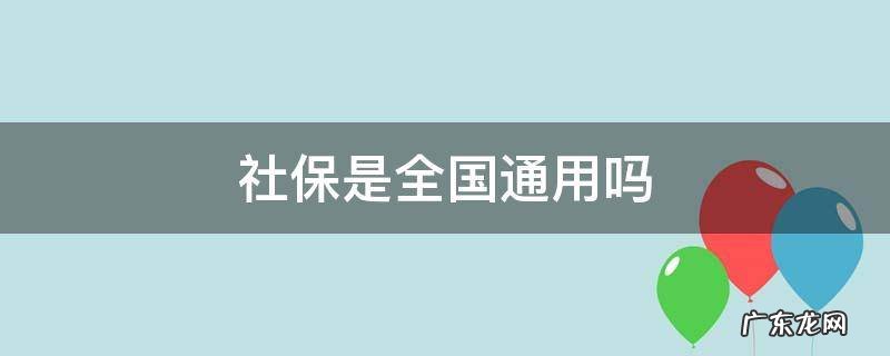 社保是全国通用吗 深圳社保是全国通用吗