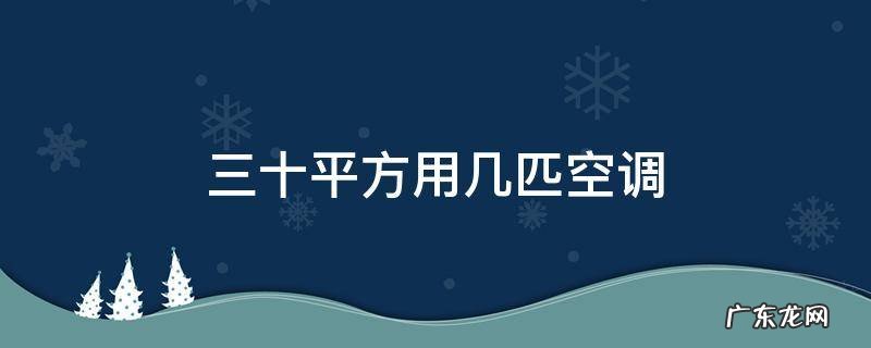 三十平方用几匹空调 三十平米房间用几匹空调