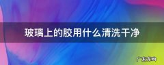 玻璃上的胶用什么清洗干净 玻璃上的胶怎样清洗