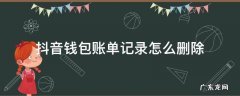 抖音钱包账单记录怎么删除 华为抖音钱包账单记录怎么删除