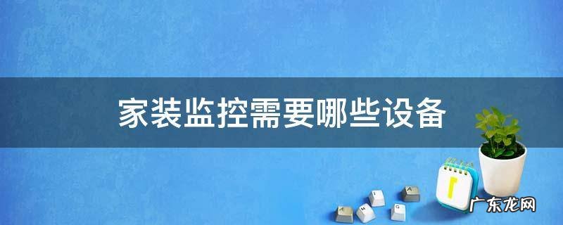 装家用监控需要哪些设备 家装监控需要哪些设备