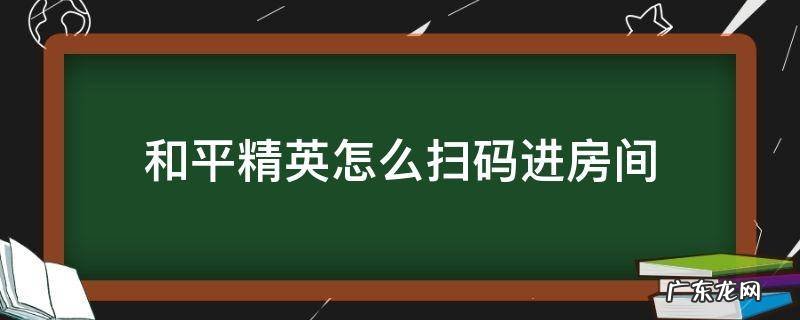 和平精英如何扫码进入房间 和平精英怎么扫码进房间