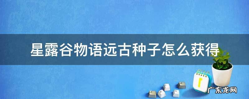星露谷物语远古种子怎么获得 星露谷物语远古种子怎么用