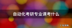 自动化考研专业课考什么 自动化考研考什么