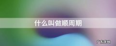 什么叫做顺周期行业 什么叫做顺周期