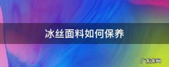 冰丝面料如何保养 冰丝面料如何洗