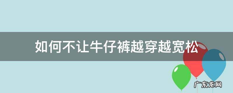 如何不让牛仔裤越穿越宽松 怎么能让牛仔裤变宽松