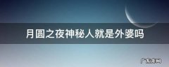 月圆之夜神秘人就是外婆吗 月圆之夜的神秘人是谁