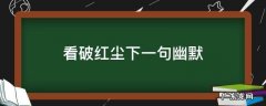 看破红尘下一句幽默 看破红尘幽默句子