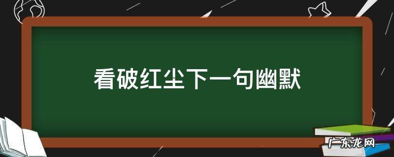 看破红尘下一句幽默 看破红尘幽默句子