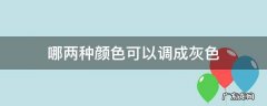 哪两种颜色可以调成灰色没有黑色 哪两种颜色可以调成灰色