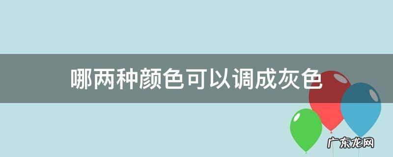 哪两种颜色可以调成灰色没有黑色 哪两种颜色可以调成灰色