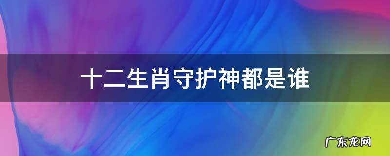 十二生肖守护神都是谁 十二生肖守护神各是什么