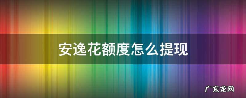 安逸花只有消费额度无提现额度 安逸花额度怎么提现