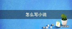 怎么写小说 怎么写小说并上传到网上
