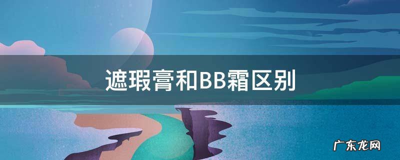 遮瑕和bb霜的区别 遮瑕膏和BB霜区别