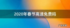 2020年春节高速免费吗? 2020年春节高速免费吗