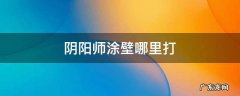 阴阳师涂壁哪里打 阴阳师涂壁哪里打的多
