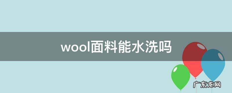 wool面料能水洗吗 wool面料能机洗吗