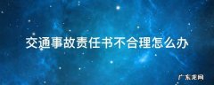 交通事故责任认定书不合理怎么办 交通事故责任书不合理怎么办