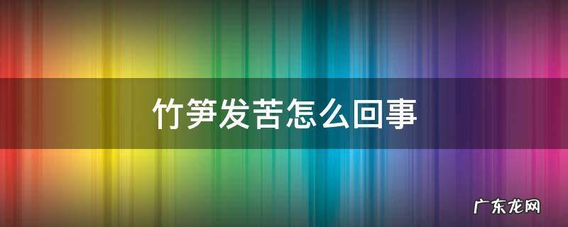 竹笋发苦怎么回事 竹笋是苦的怎么办